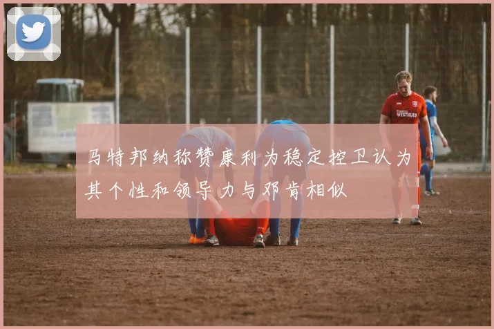 马特邦纳称赞康利为稳定控卫认为其个性和领导力与邓肯相似