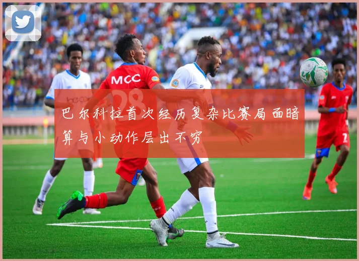 巴尔科拉首次经历复杂比赛局面暗算与小动作层出不穷