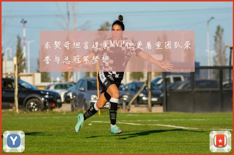 东契奇坦言追求MVP但更看重团队荣誉与总冠军梦想