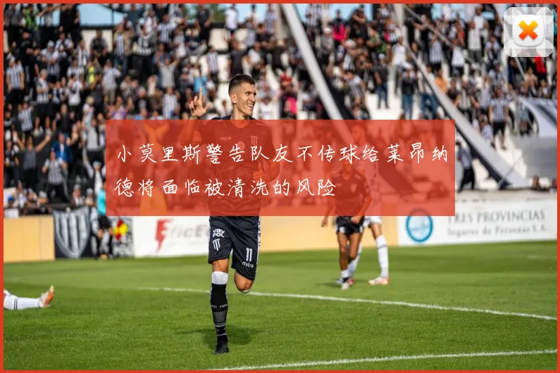 小莫里斯警告队友不传球给莱昂纳德将面临被清洗的风险