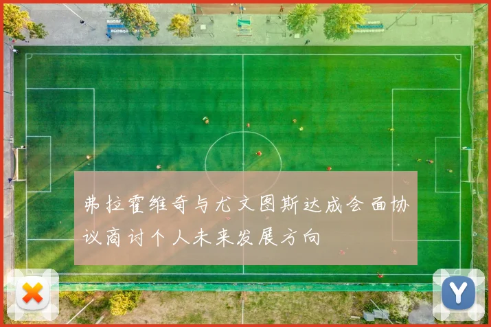 弗拉霍维奇与尤文图斯达成会面协议商讨个人未来发展方向
