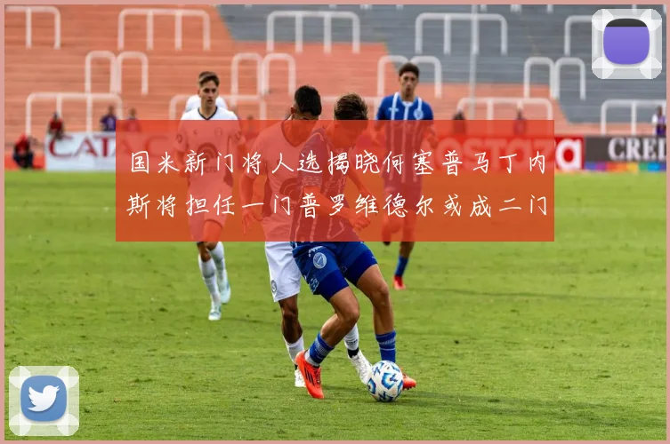 国米新门将人选揭晓何塞普马丁内斯将担任一门普罗维德尔或成二门
