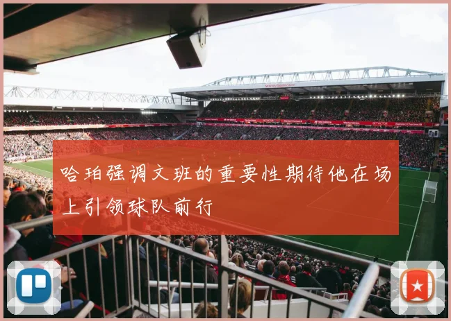 哈珀强调文班的重要性期待他在场上引领球队前行