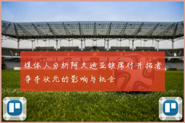 媒体人分析阿夫迪亚缺席对开拓者争夺状元的影响与机会