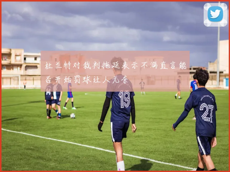 杜兰特对裁判拖延表示不满直言能否开始罚球让人无奈