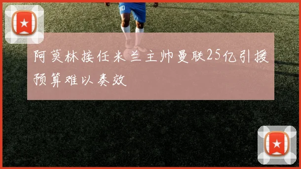 阿莫林接任米兰主帅曼联25亿引援预算难以奏效