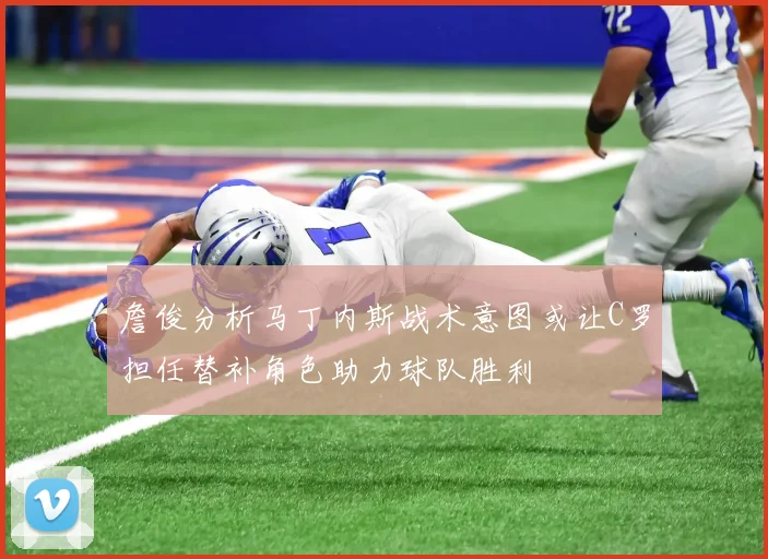 詹俊分析马丁内斯战术意图或让C罗担任替补角色助力球队胜利
