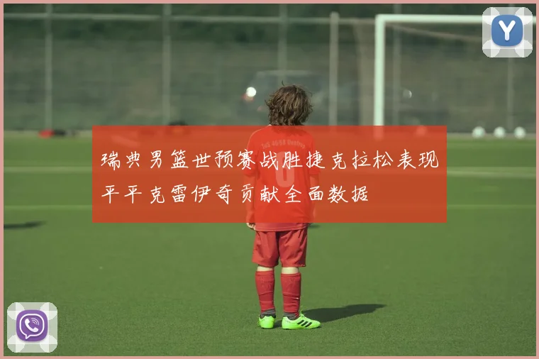 瑞典男篮世预赛战胜捷克拉松表现平平克雷伊奇贡献全面数据