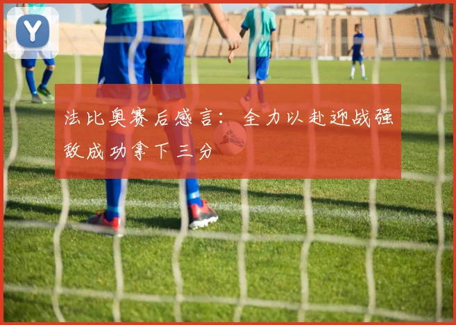 法比奥赛后感言：全力以赴迎战强敌成功拿下三分